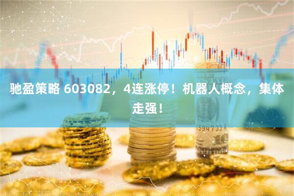 驰盈策略 603082，4连涨停！机器人概念，集体走强！