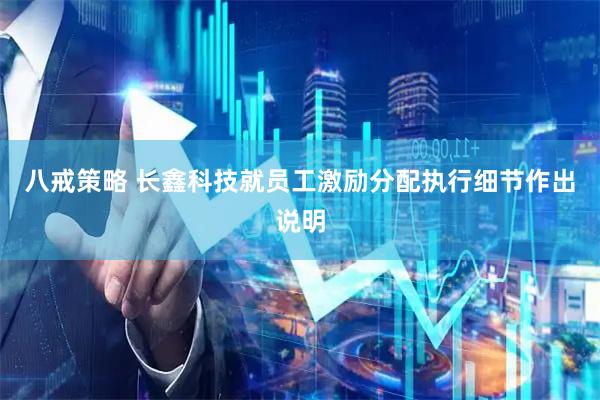 八戒策略 长鑫科技就员工激励分配执行细节作出说明