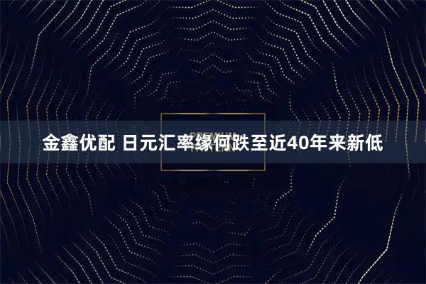 金鑫优配 日元汇率缘何跌至近40年来新低